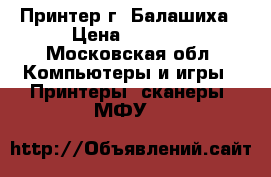 Принтер г. Балашиха › Цена ­ 5 000 - Московская обл. Компьютеры и игры » Принтеры, сканеры, МФУ   